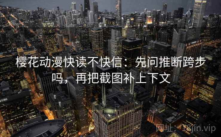 樱花动漫快读不快信:先问推断跨步吗,再把截图补上下文