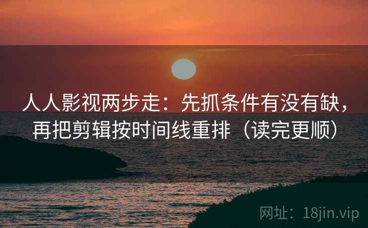 人人影视两步走:先抓条件有没有缺,再把剪辑按时间线重排(读完更顺) 第2张 人人影视两步走:先抓条件有没有缺,再把剪辑按时间线重排(读完更顺) 第2张