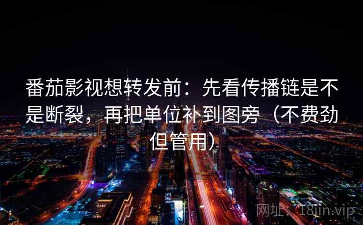 番茄影视想转发前:先看传播链是不是断裂,再把单位补到图旁(不费劲但管用) 第2张 番茄影视想转发前:先看传播链是不是断裂,再把单位补到图旁(不费劲但管用) 第2张