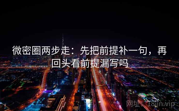 微密圈两步走:先把前提补一句,再回头看前提漏写吗 第2张 微密圈两步走:先把前提补一句,再回头看前提漏写吗 第2张