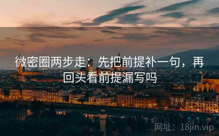 微密圈两步走：先把前提补一句，再回头看前提漏写吗