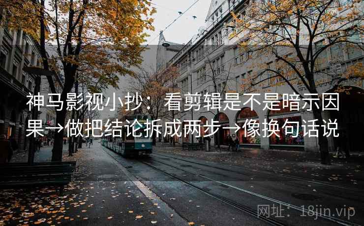 神马影视小抄：看剪辑是不是暗示因果→做把结论拆成两步→像换句话说  第2张