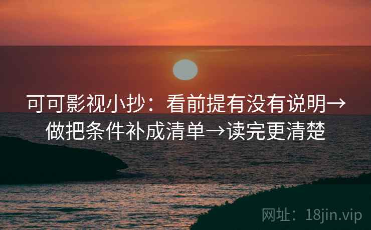 可可影视小抄：看前提有没有说明→做把条件补成清单→读完更清楚  第2张