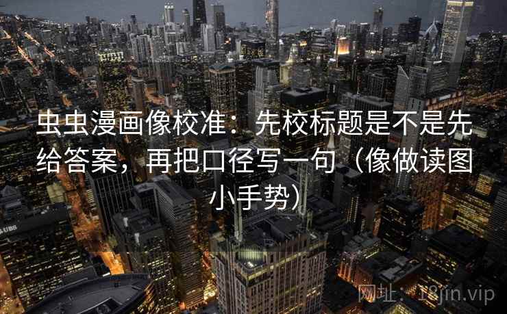虫虫漫画像校准：先校标题是不是先给答案，再把口径写一句（像做读图小手势）  第2张