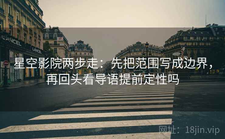 星空影院两步走:先把范围写成边界,再回头看导语提前定性吗 第2张 星空影院两步走:先把范围写成边界,再回头看导语提前定性吗 第2张