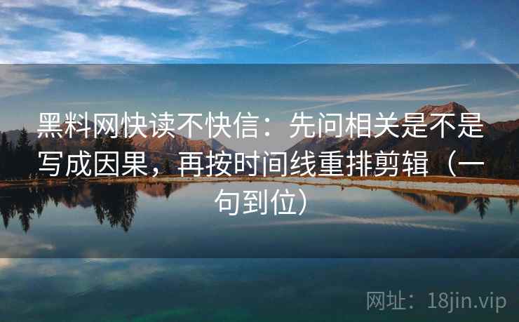 黑料网快读不快信：先问相关是不是写成因果，再按时间线重排剪辑（一句到位）  第2张