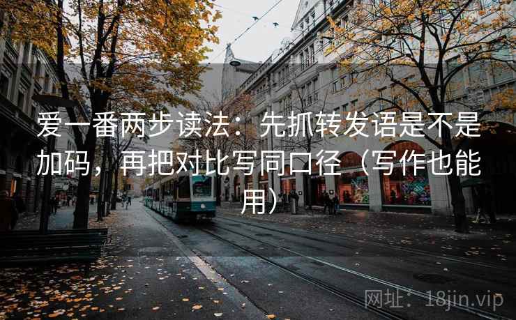 爱一番两步读法:先抓转发语是不是加码,再把对比写同口径(写作也能用)