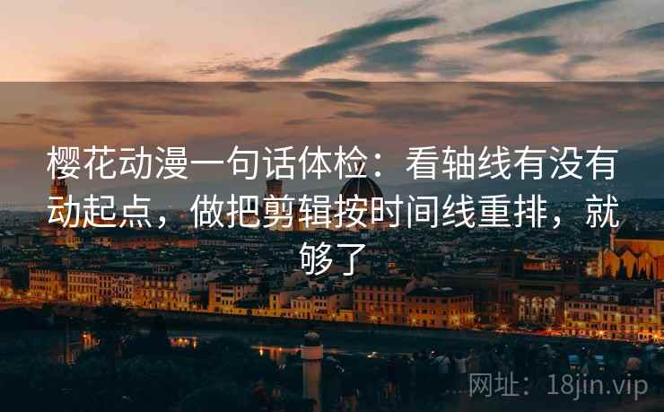 樱花动漫一句话体检：看轴线有没有动起点，做把剪辑按时间线重排，就够了  第2张