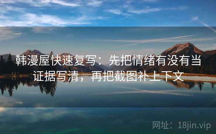 韩漫屋快速复写：先把情绪有没有当证据写清，再把截图补上下文  第2张