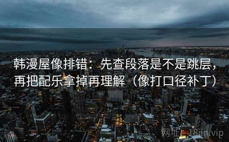 韩漫屋像排错:先查段落是不是跳层,再把配乐拿掉再理解(像打口径补丁) 第2张 韩漫屋像排错:先查段落是不是跳层,再把配乐拿掉再理解(像打口径补丁) 第2张