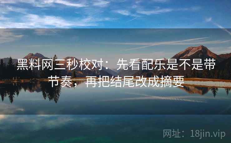 黑料网三秒校对：先看配乐是不是带节奏，再把结尾改成摘要