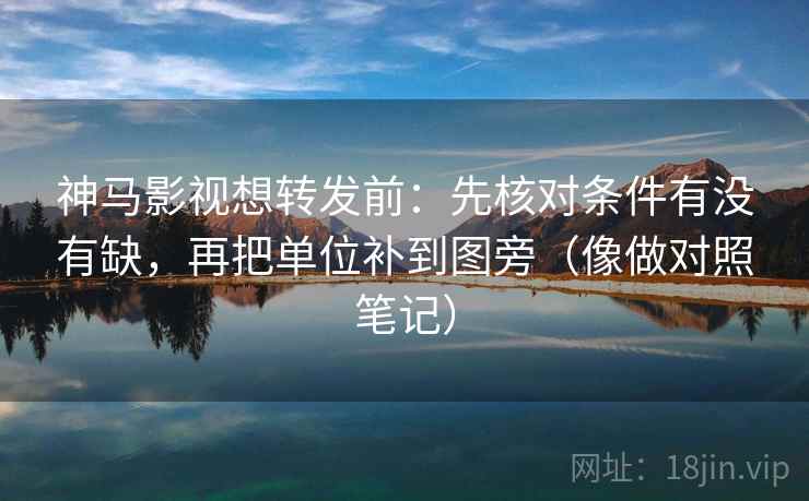 神马影视想转发前：先核对条件有没有缺，再把单位补到图旁（像做对照笔记）  第2张