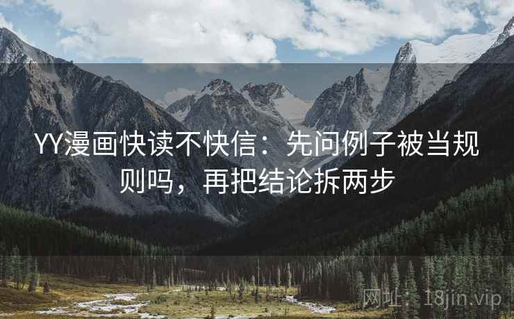 YY漫画快读不快信:先问例子被当规则吗,再把结论拆两步