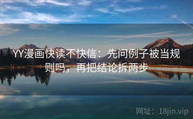 YY漫画快读不快信:先问例子被当规则吗,再把结论拆两步 第2张 YY漫画快读不快信:先问例子被当规则吗,再把结论拆两步 第2张