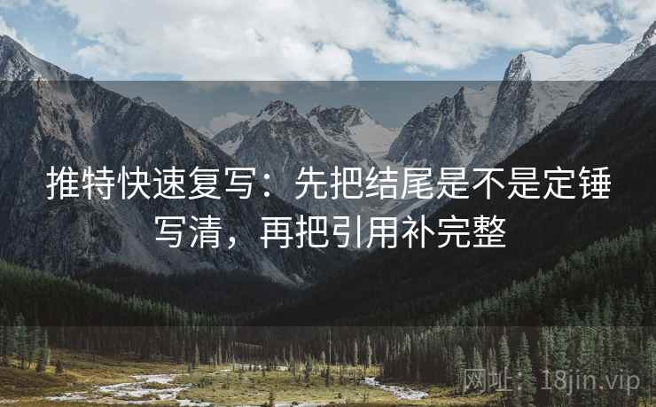 推特快速复写：先把结尾是不是定锤写清，再把引用补完整