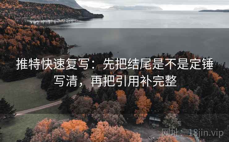 推特快速复写：先把结尾是不是定锤写清，再把引用补完整  第2张