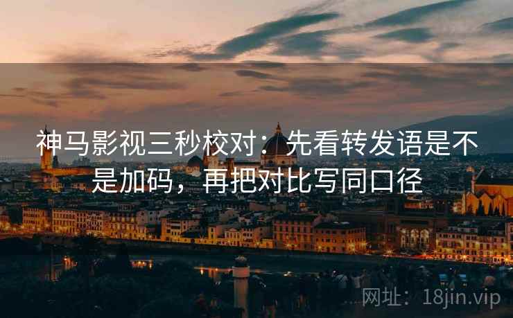 神马影视三秒校对:先看转发语是不是加码,再把对比写同口径 第2张 神马影视三秒校对:先看转发语是不是加码,再把对比写同口径 第2张