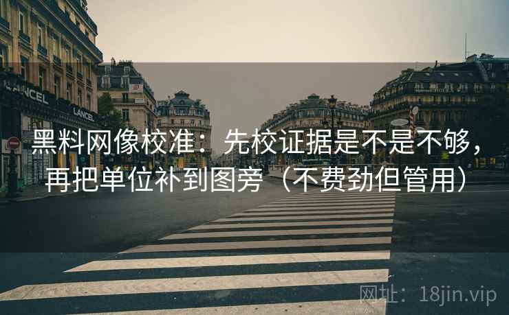 黑料网像校准：先校证据是不是不够，再把单位补到图旁（不费劲但管用）