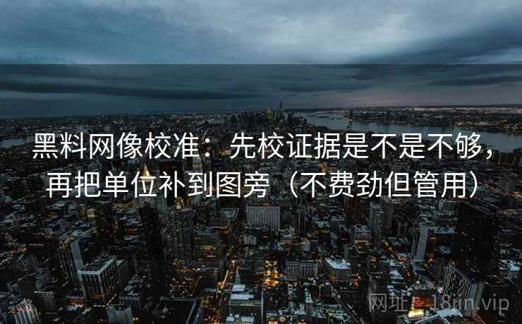 黑料网像校准:先校证据是不是不够,再把单位补到图旁(不费劲但管用) 第2张 黑料网像校准:先校证据是不是不够,再把单位补到图旁(不费劲但管用) 第2张