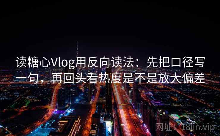 读糖心Vlog用反向读法：先把口径写一句，再回头看热度是不是放大偏差  第2张
