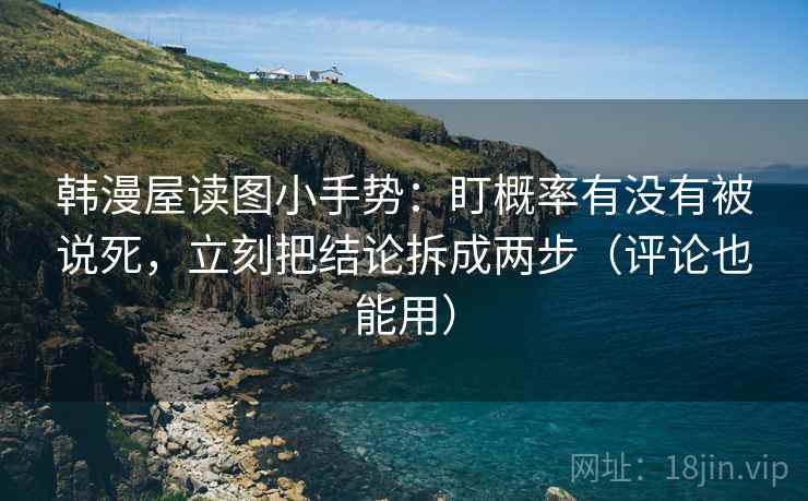 韩漫屋读图小手势:盯概率有没有被说死,立刻把结论拆成两步(评论也能用)