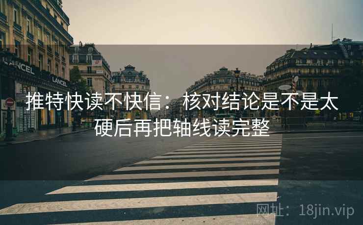 推特快读不快信：核对结论是不是太硬后再把轴线读完整