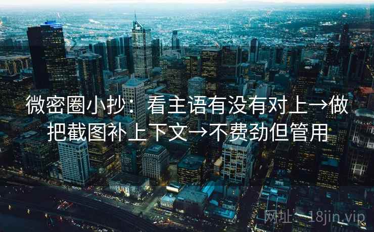 微密圈小抄:看主语有没有对上→做把截图补上下文→不费劲但管用 第2张 微密圈小抄:看主语有没有对上→做把截图补上下文→不费劲但管用 第2张