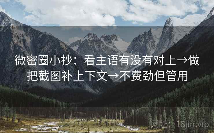 微密圈小抄：看主语有没有对上→做把截图补上下文→不费劲但管用