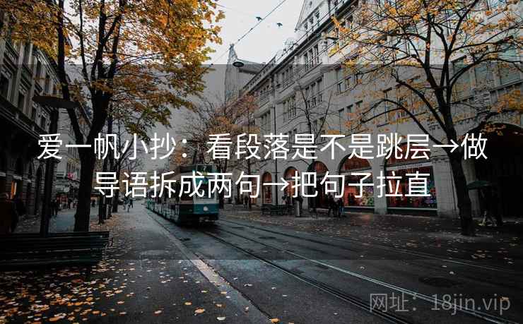 爱一帆小抄：看段落是不是跳层→做导语拆成两句→把句子拉直