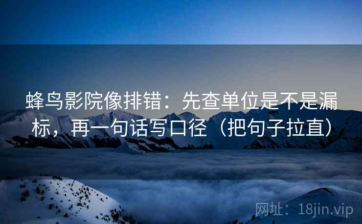 蜂鸟影院像排错：先查单位是不是漏标，再一句话写口径（把句子拉直）  第2张