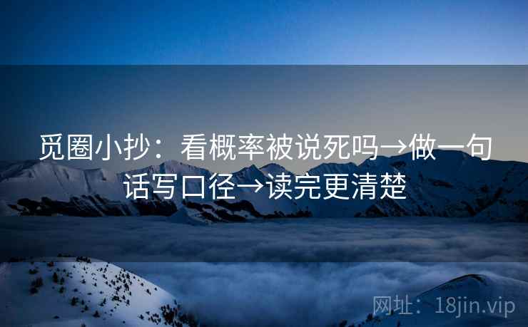 觅圈小抄:看概率被说死吗→做一句话写口径→读完更清楚 第2张 觅圈小抄:看概率被说死吗→做一句话写口径→读完更清楚 第2张