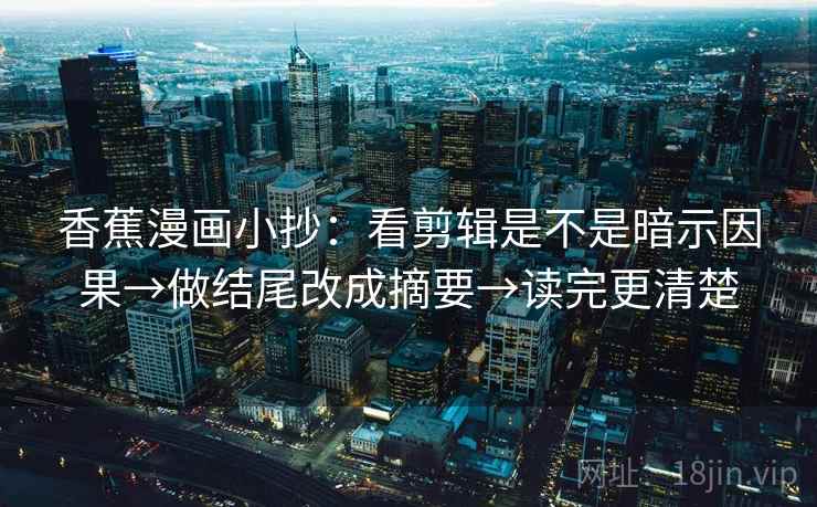 香蕉漫画小抄：看剪辑是不是暗示因果→做结尾改成摘要→读完更清楚