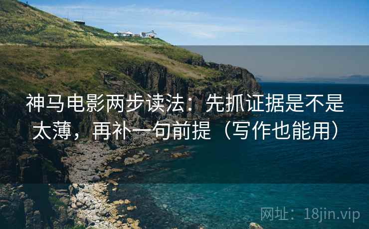 神马电影两步读法:先抓证据是不是太薄,再补一句前提(写作也能用)