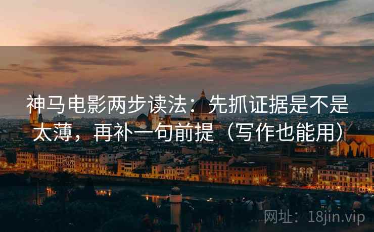 神马电影两步读法:先抓证据是不是太薄,再补一句前提(写作也能用) 第2张 神马电影两步读法:先抓证据是不是太薄,再补一句前提(写作也能用) 第2张