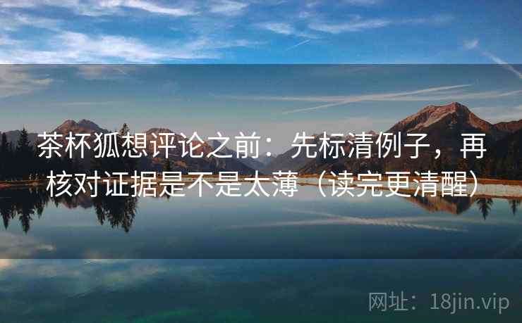 茶杯狐想评论之前:先标清例子,再核对证据是不是太薄(读完更清醒) 第2张 茶杯狐想评论之前:先标清例子,再核对证据是不是太薄(读完更清醒) 第2张