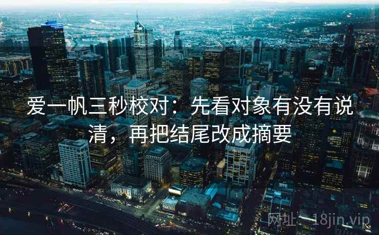爱一帆三秒校对：先看对象有没有说清，再把结尾改成摘要