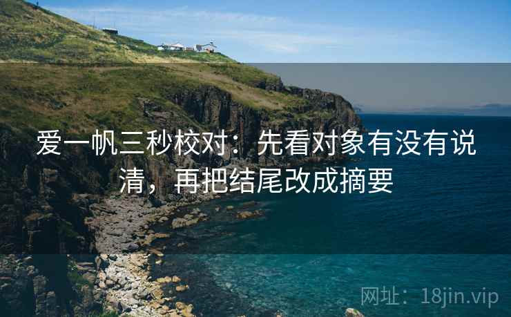 爱一帆三秒校对:先看对象有没有说清,再把结尾改成摘要 第2张 爱一帆三秒校对:先看对象有没有说清,再把结尾改成摘要 第2张
