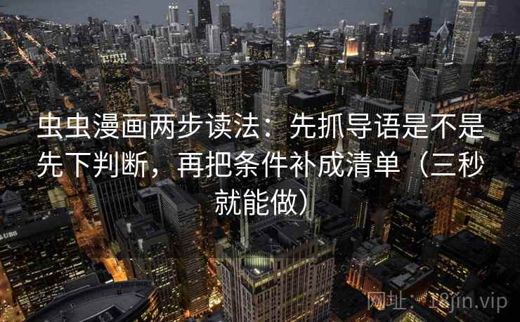 虫虫漫画两步读法:先抓导语是不是先下判断,再把条件补成清单(三秒就能做) 第2张 虫虫漫画两步读法:先抓导语是不是先下判断,再把条件补成清单(三秒就能做) 第2张