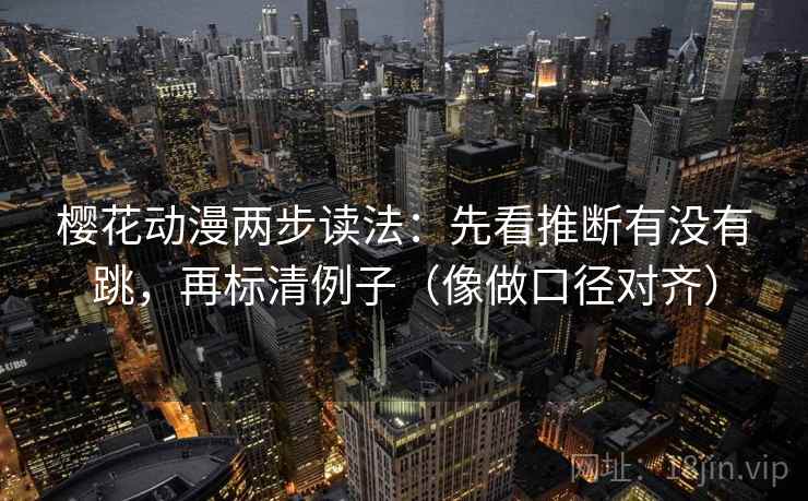 樱花动漫两步读法:先看推断有没有跳,再标清例子(像做口径对齐) 第2张 樱花动漫两步读法:先看推断有没有跳,再标清例子(像做口径对齐) 第2张