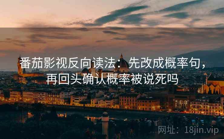 番茄影视反向读法:先改成概率句,再回头确认概率被说死吗