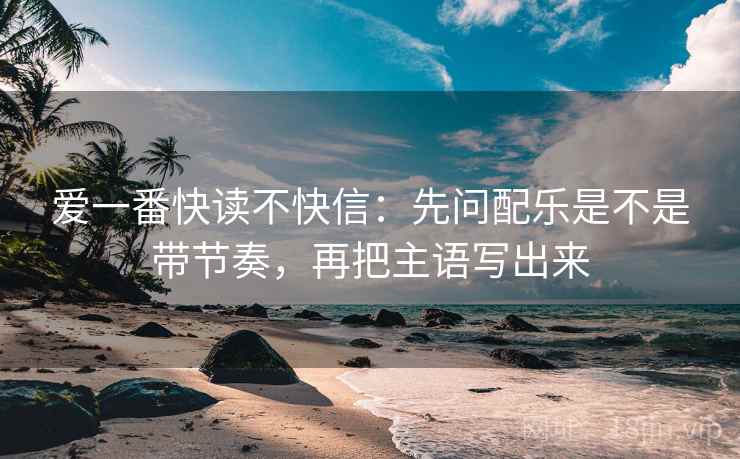 爱一番快读不快信:先问配乐是不是带节奏,再把主语写出来 第2张 爱一番快读不快信:先问配乐是不是带节奏,再把主语写出来 第2张