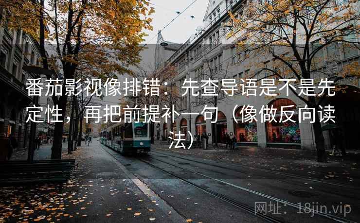 番茄影视像排错：先查导语是不是先定性，再把前提补一句（像做反向读法）  第2张