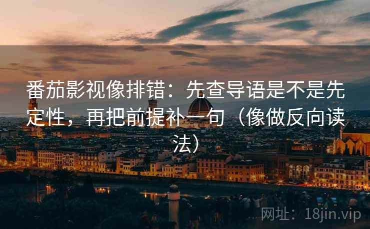 番茄影视像排错:先查导语是不是先定性,再把前提补一句(像做反向读法)