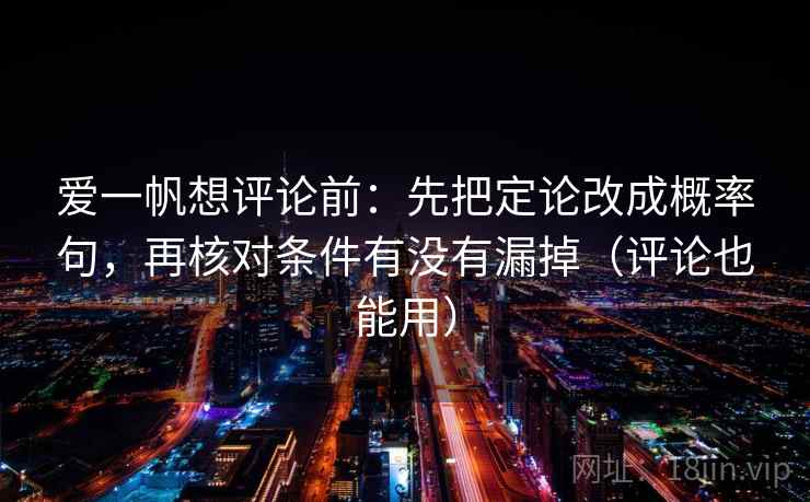 爱一帆想评论前:先把定论改成概率句,再核对条件有没有漏掉(评论也能用)