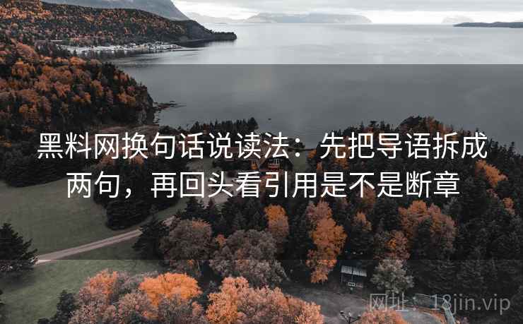 黑料网换句话说读法：先把导语拆成两句，再回头看引用是不是断章