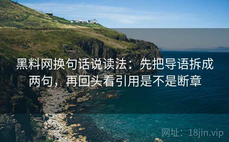 黑料网换句话说读法:先把导语拆成两句,再回头看引用是不是断章 第2张 黑料网换句话说读法:先把导语拆成两句,再回头看引用是不是断章 第2张