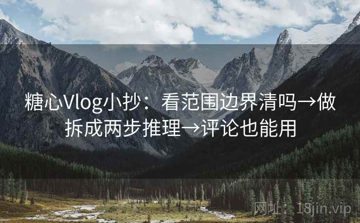 糖心Vlog小抄:看范围边界清吗→做拆成两步推理→评论也能用 第2张 糖心Vlog小抄:看范围边界清吗→做拆成两步推理→评论也能用 第2张