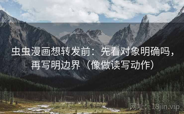虫虫漫画想转发前:先看对象明确吗,再写明边界(像做读写动作) 第2张 虫虫漫画想转发前:先看对象明确吗,再写明边界(像做读写动作) 第2张