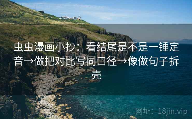 虫虫漫画小抄：看结尾是不是一锤定音→做把对比写同口径→像做句子拆壳