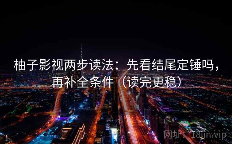 柚子影视两步读法：先看结尾定锤吗，再补全条件（读完更稳）  第2张